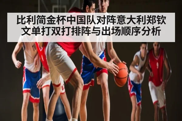 比利简金杯中国队对阵意大利郑钦文单打双打排阵与出场顺序分析