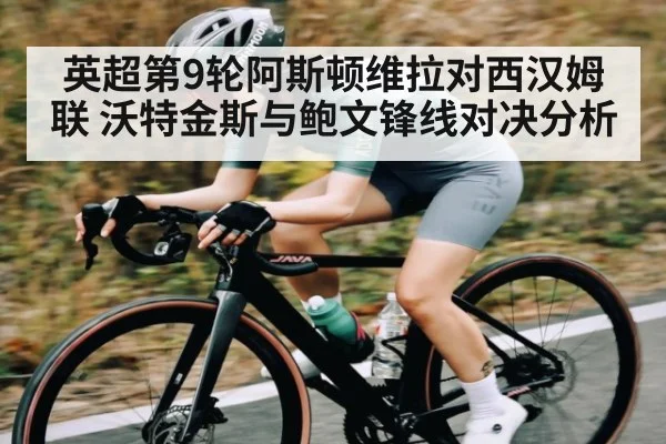 英超第9轮阿斯顿维拉对西汉姆联 沃特金斯与鲍文锋线对决分析